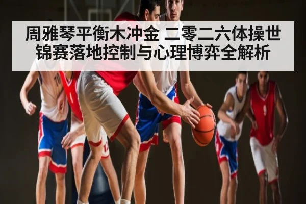 周雅琴平衡木冲金 二零二六体操世锦赛落地控制与心理博弈全解析
