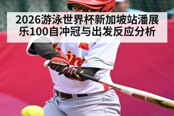 2026游泳世界杯新加坡站潘展乐100自冲冠与出发反应分析